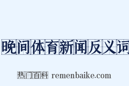 晚间体育新闻反义词是什么意思的图片